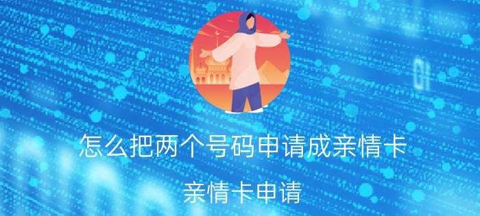 怎么把两个号码申请成亲情卡 亲情卡申请